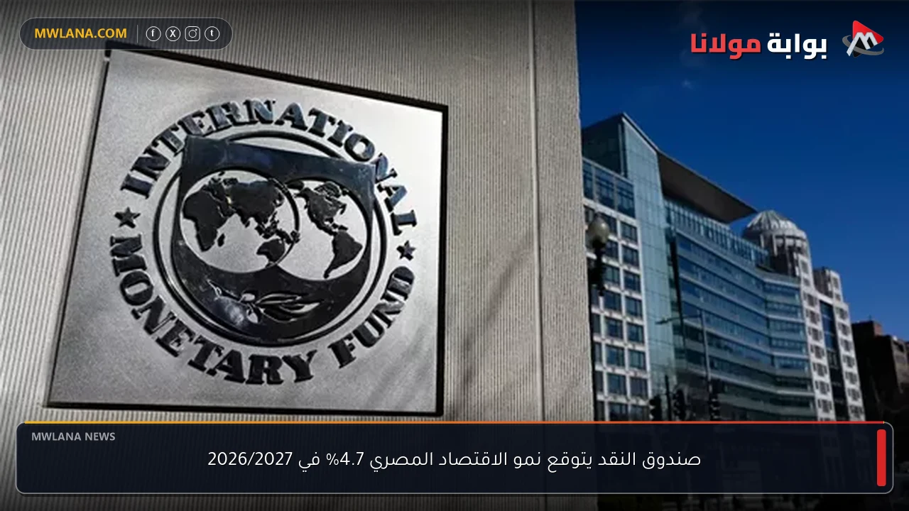 صندوق النقد يتوقع نمو الاقتصاد المصري 4.7% في 2026/2027