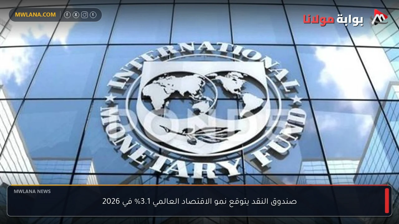 صندوق النقد يتوقع نمو الاقتصاد العالمي 3.1% في 2026