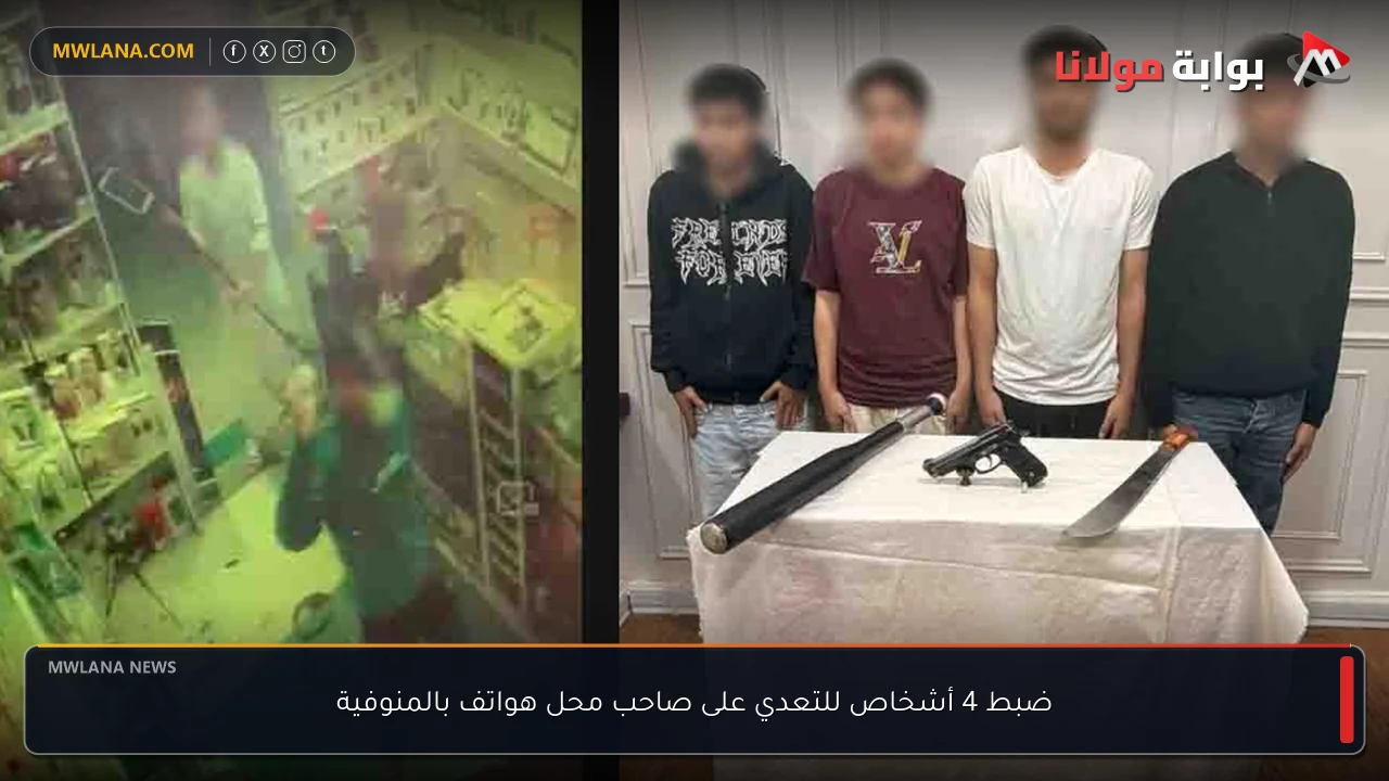 ضبط 4 أشخاص للتعدي على صاحب محل هواتف بالمنوفية