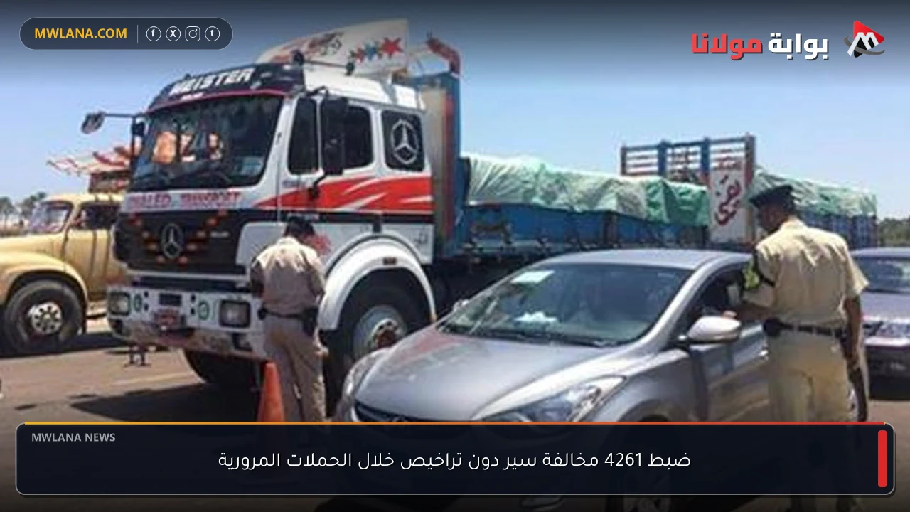 ضبط 4261 مخالفة سير دون تراخيص خلال الحملات المرورية