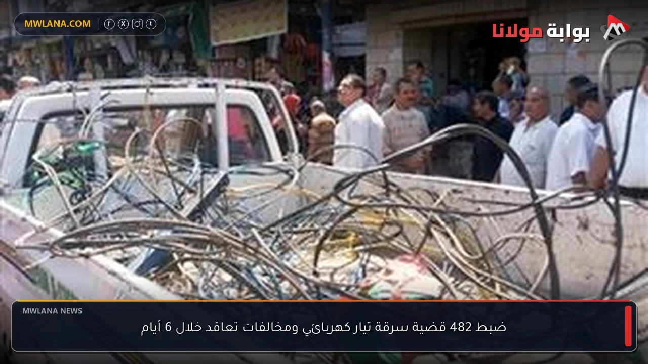 ضبط 482 قضية سرقة تيار كهربائي ومخالفات تعاقد خلال 6 أيام