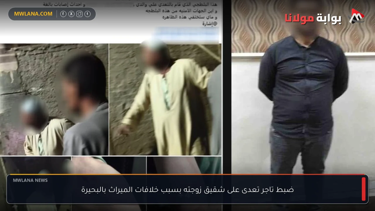 ضبط تاجر تعدى على شقيق زوجته بسبب خلافات الميراث بالبحيرة