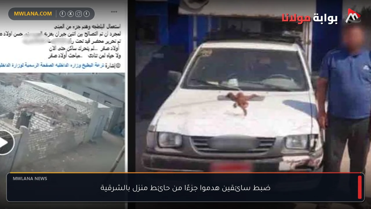 ضبط سائقين هدموا جزءًا من حائط منزل بالشرقية