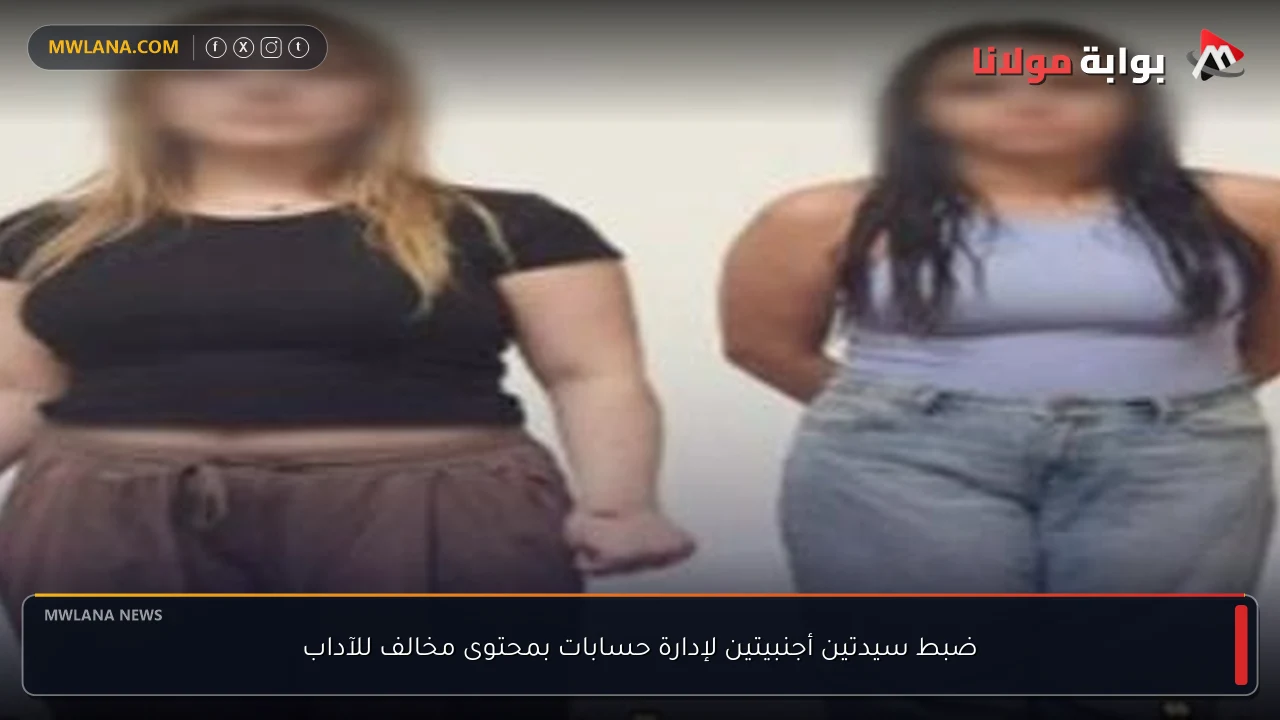 ضبط سيدتين أجنبيتين لإدارة حسابات بمحتوى مخالف للآداب
