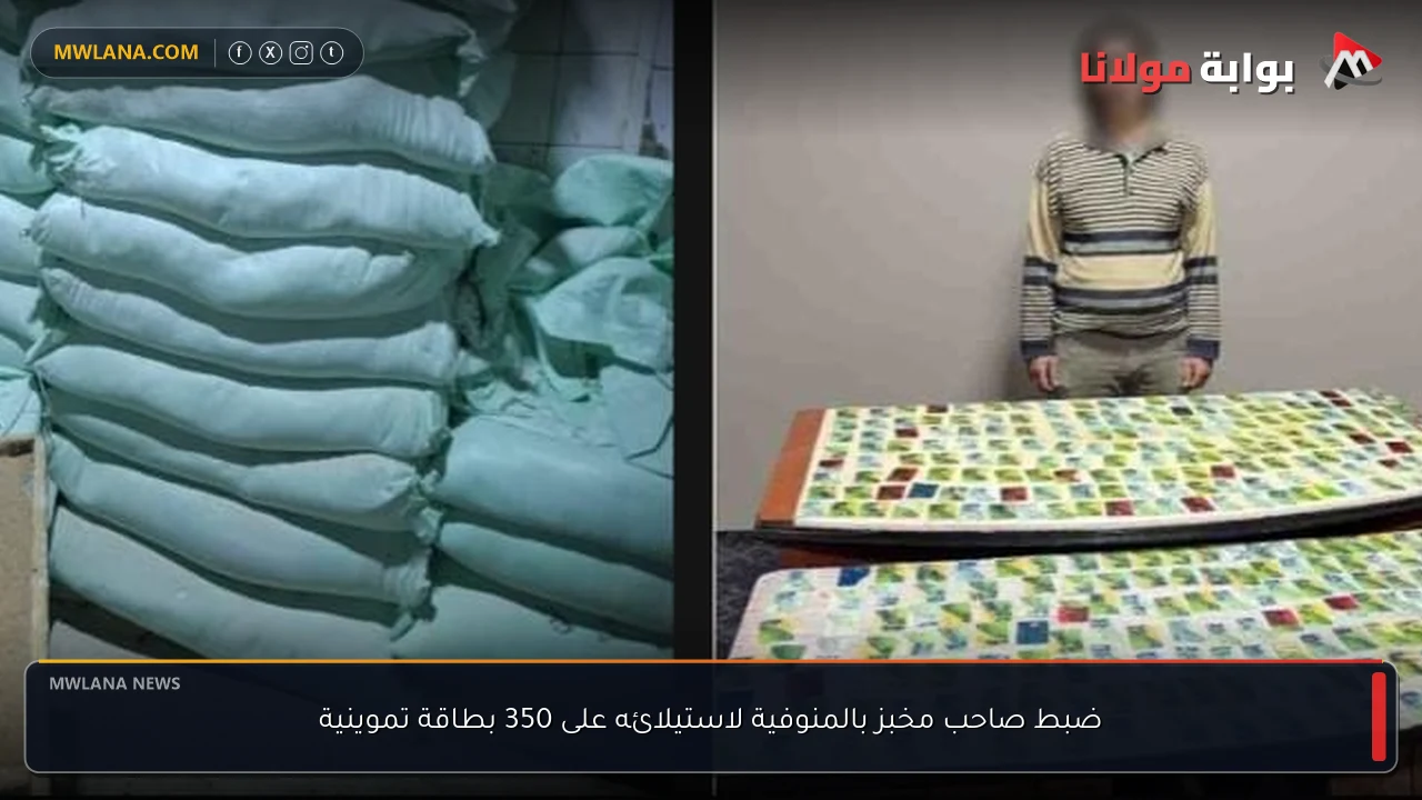 ضبط صاحب مخبز بالمنوفية لاستيلائه على 350 بطاقة تموينية