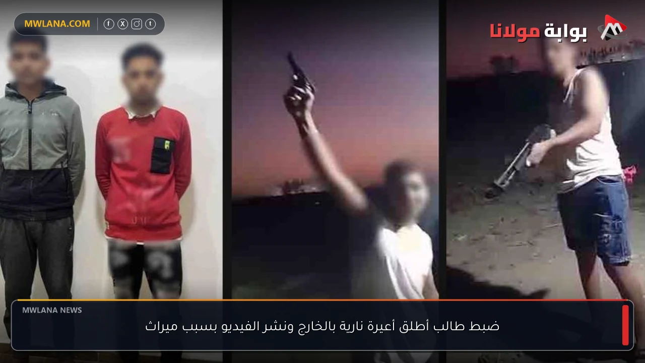 ضبط طالب أطلق أعيرة نارية بالخارج ونشر الفيديو بسبب ميراث