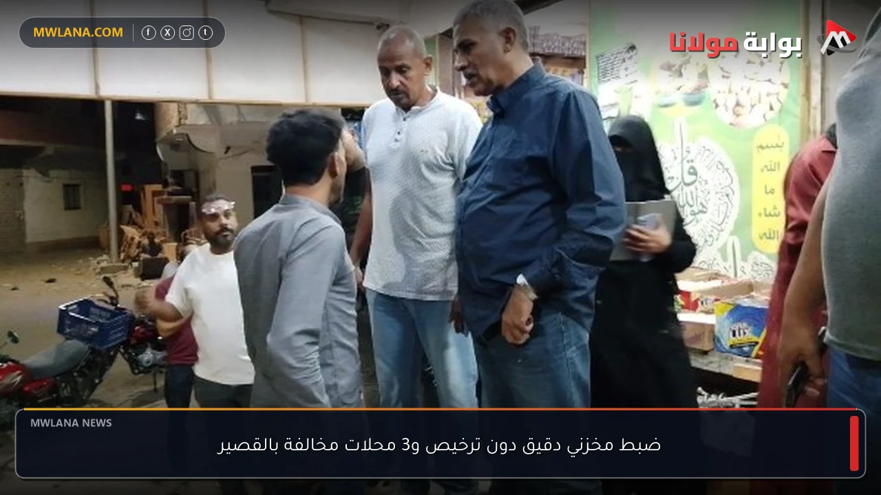 ضبط مخزني دقيق دون ترخيص و3 محلات مخالفة بالقصير
