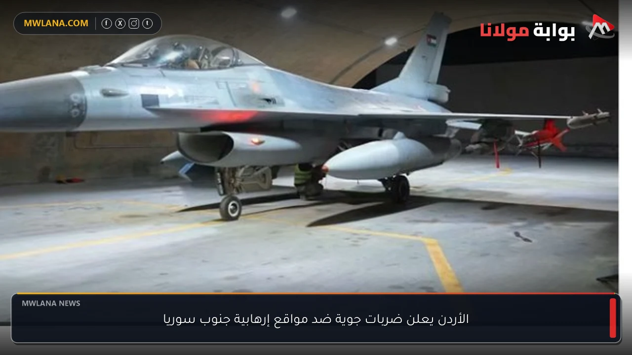 الأردن يعلن ضربات جوية ضد مواقع إرهابية جنوب سوريا
