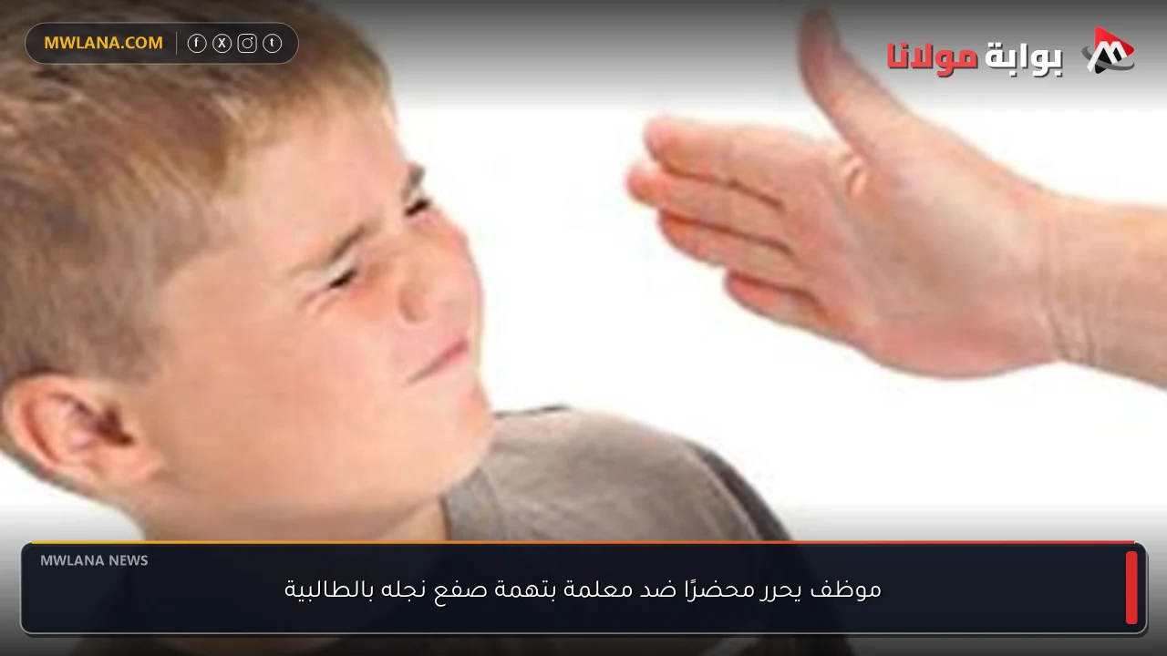 موظف يحرر محضرًا ضد معلمة بتهمة صفع نجله بالطالبية