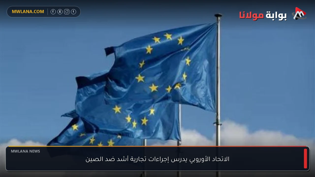 الاتحاد الأوروبي يدرس إجراءات تجارية أشد ضد الصين