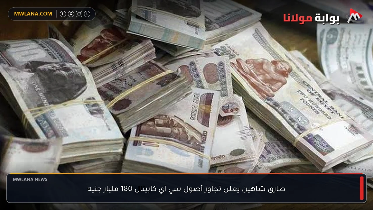 طارق شاهين يعلن تجاوز أصول سي آي كابيتال 180 مليار جنيه