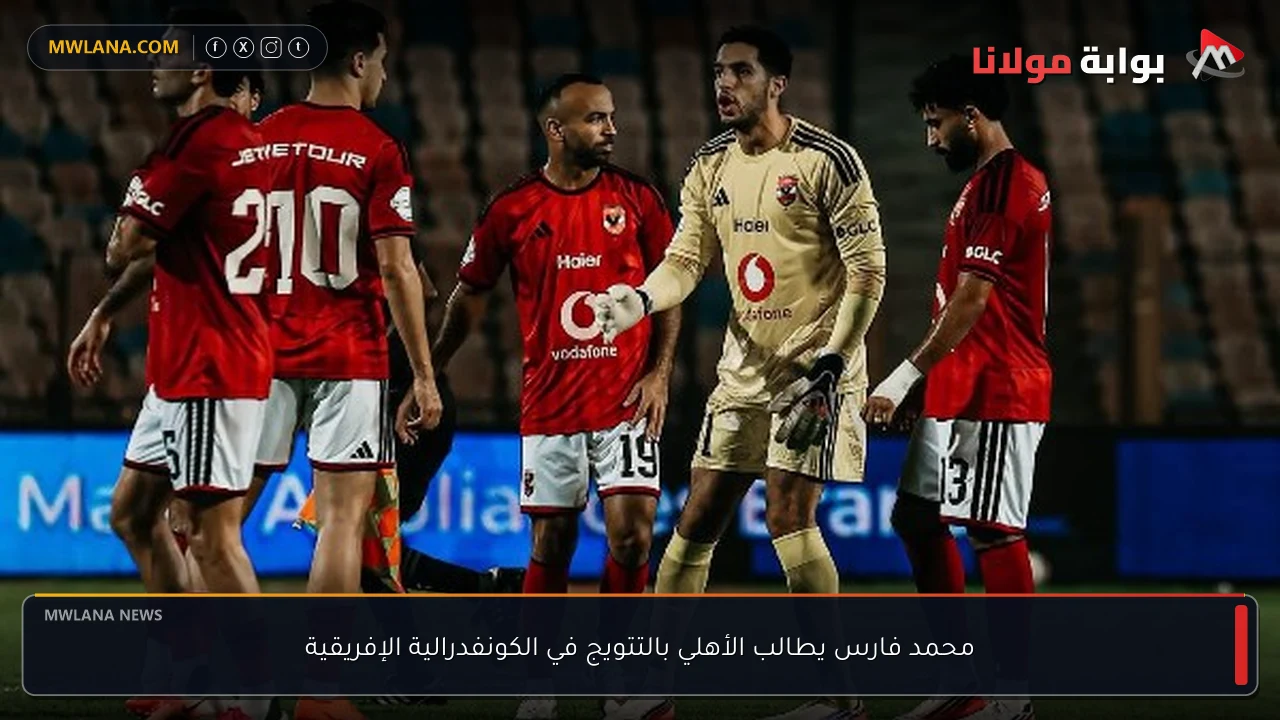 محمد فارس يطالب الأهلي بالتتويج في الكونفدرالية الإفريقية