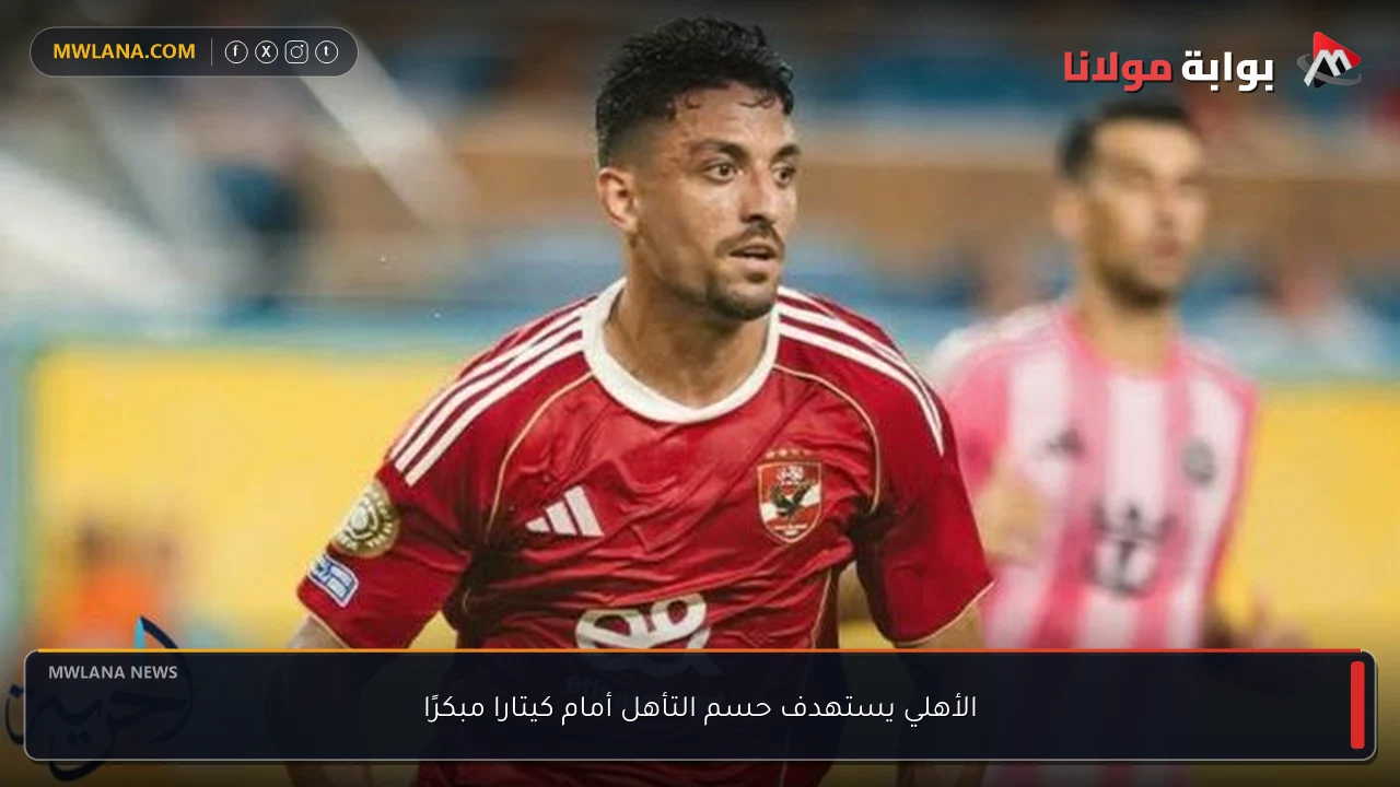 الأهلي يستهدف حسم التأهل أمام كيتارا مبكرًا