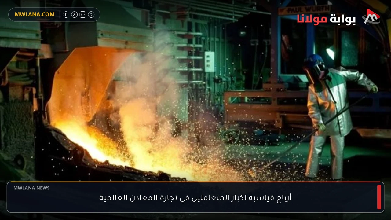 أرباح قياسية لكبار المتعاملين في تجارة المعادن العالمية