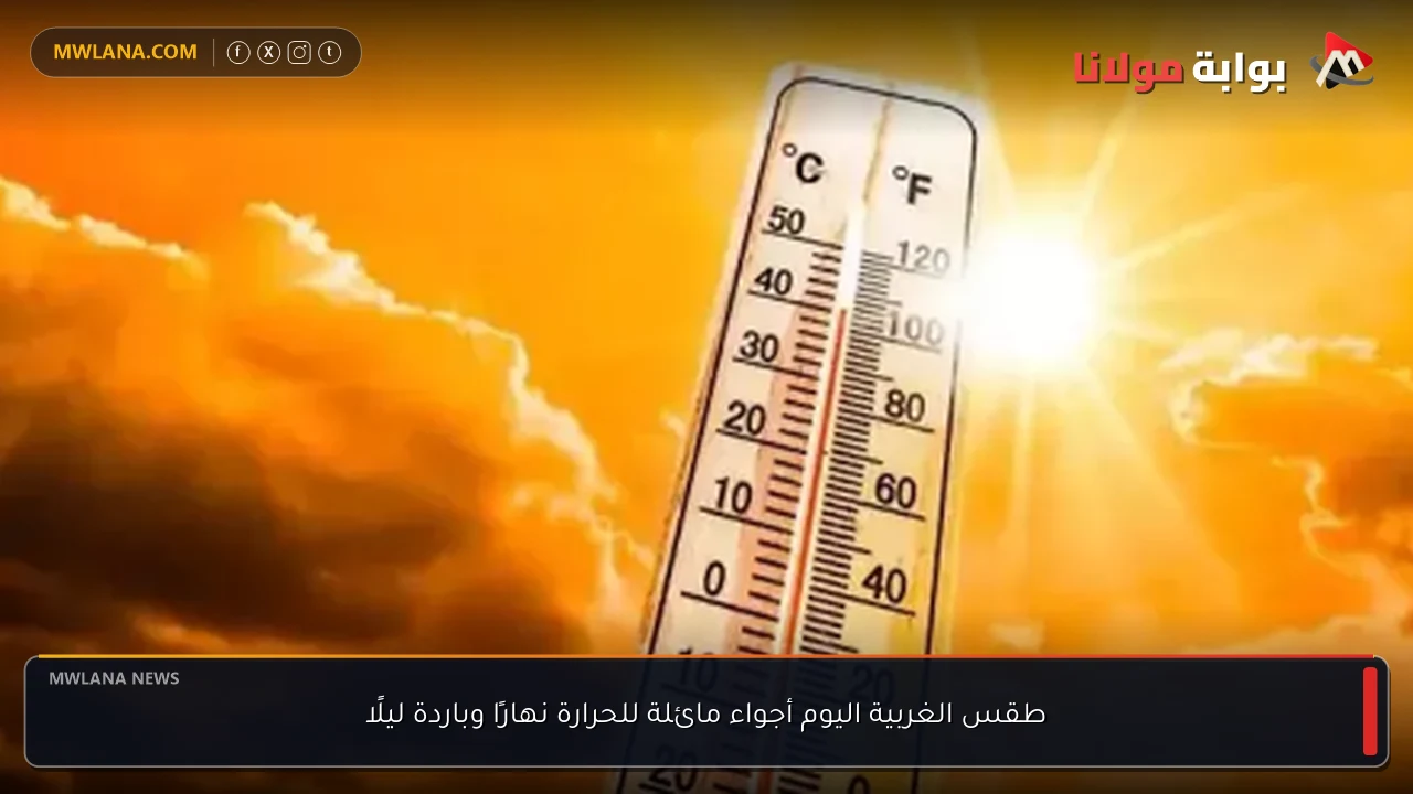 طقس الغربية اليوم أجواء مائلة للحرارة نهارًا وباردة ليلًا