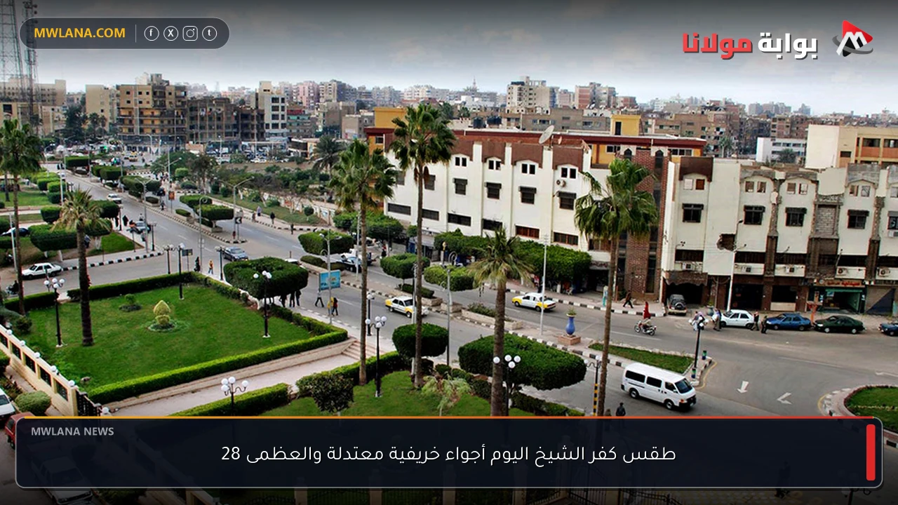 طقس كفر الشيخ اليوم أجواء خريفية معتدلة والعظمى 28