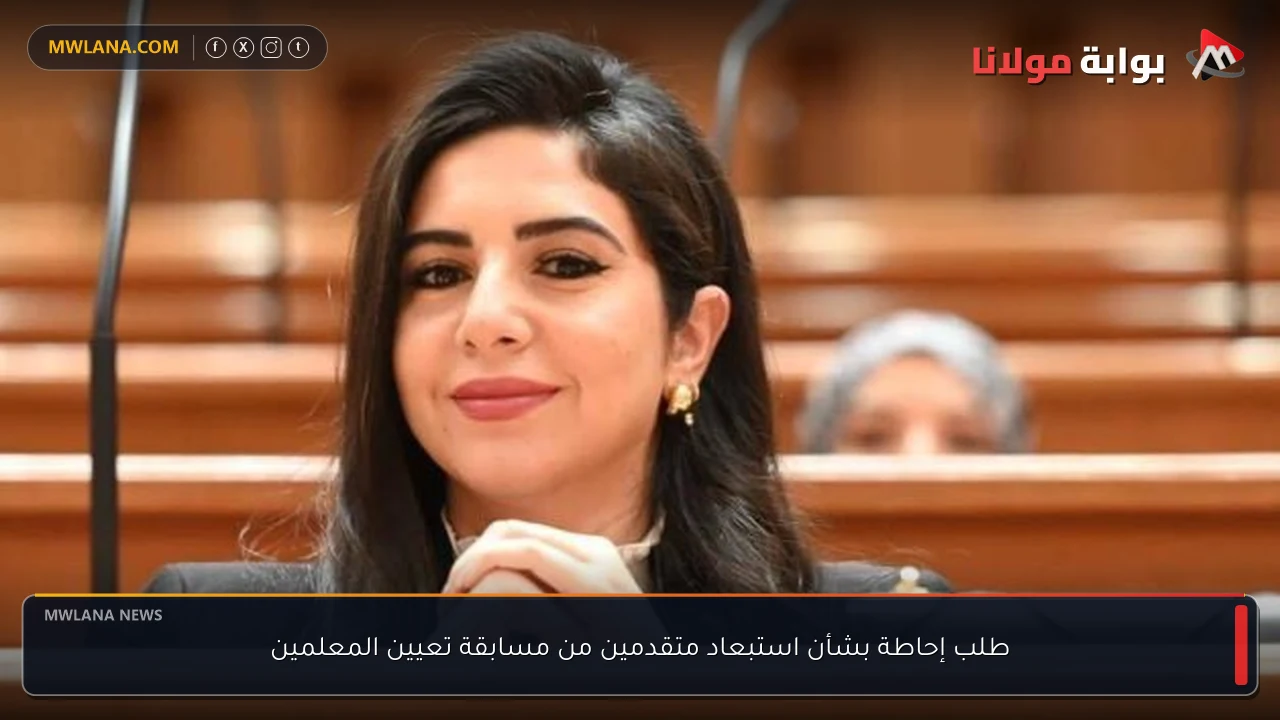 طلب إحاطة بشأن استبعاد متقدمين من مسابقة تعيين المعلمين