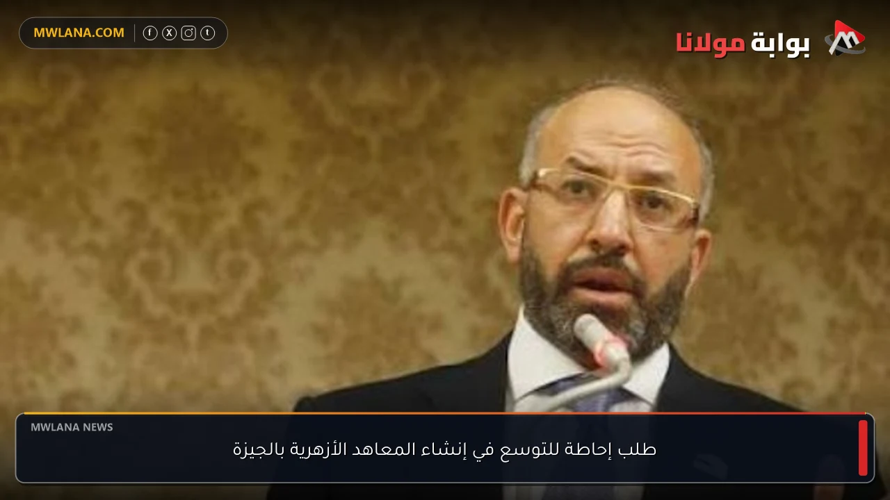 طلب إحاطة للتوسع في إنشاء المعاهد الأزهرية بالجيزة