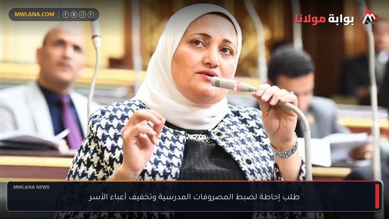 طلب إحاطة لضبط المصروفات المدرسية وتخفيف أعباء الأسر