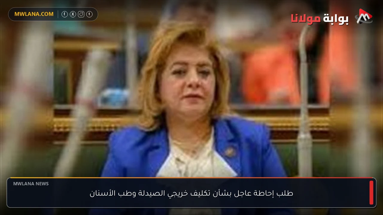 طلب إحاطة عاجل بشأن تكليف خريجي الصيدلة وطب الأسنان