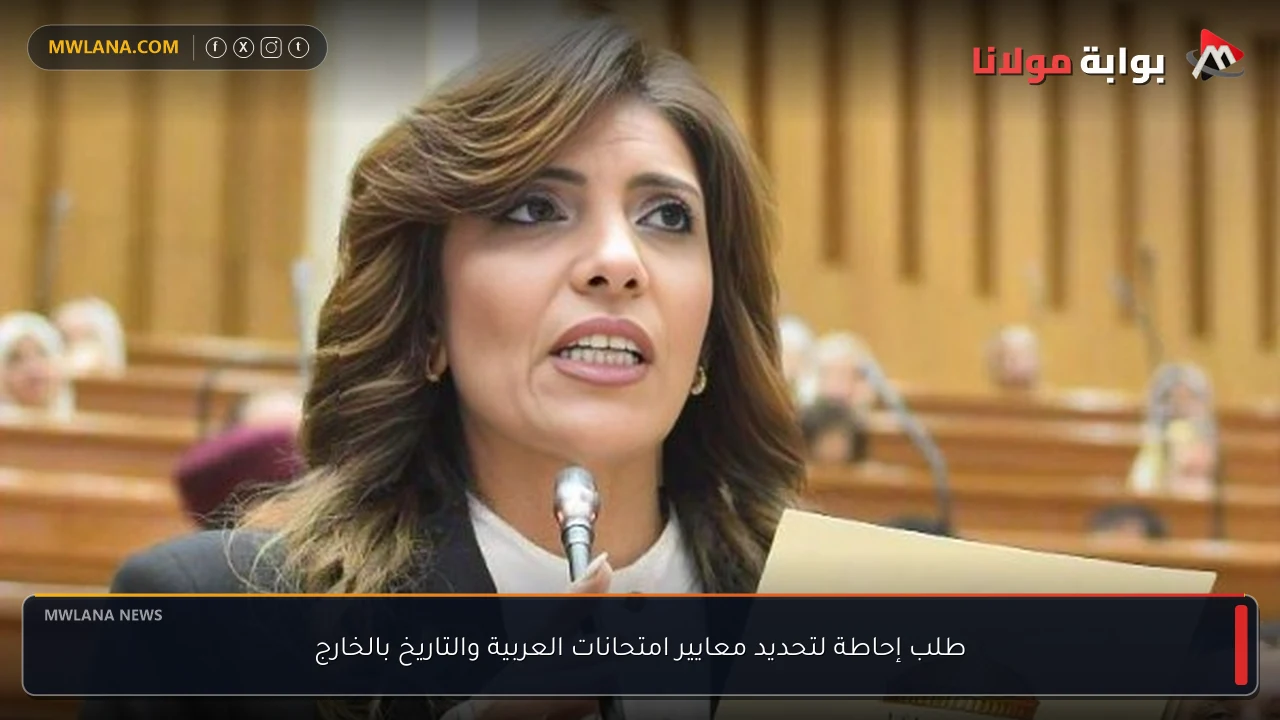 طلب إحاطة لتحديد معايير امتحانات العربية والتاريخ بالخارج