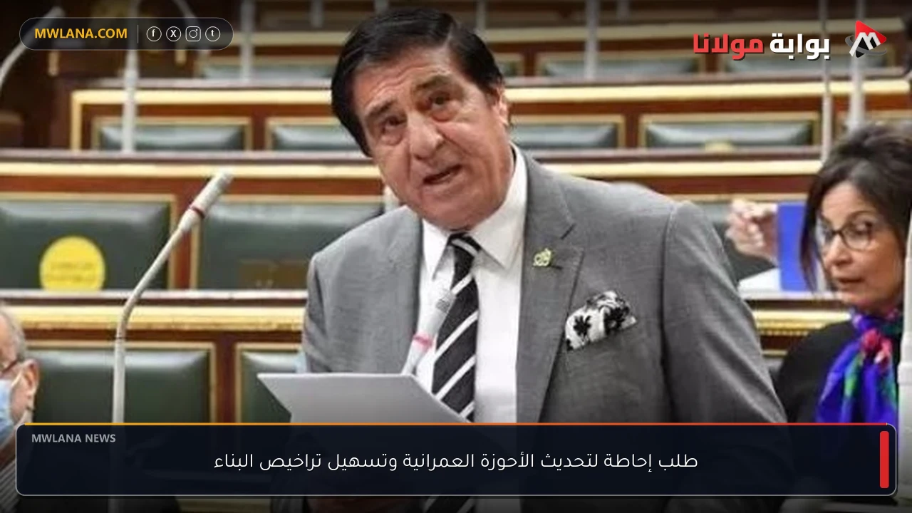 طلب إحاطة لتحديث الأحوزة العمرانية وتسهيل تراخيص البناء