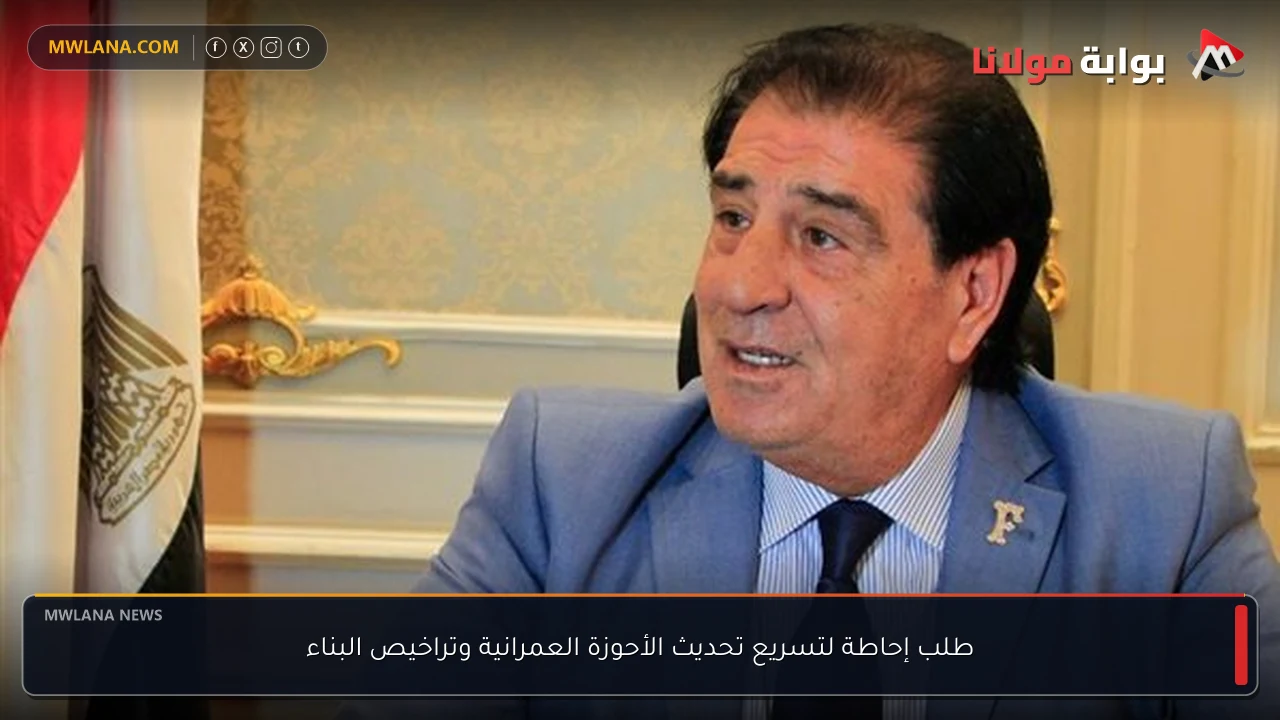 طلب إحاطة لتسريع تحديث الأحوزة العمرانية وتراخيص البناء