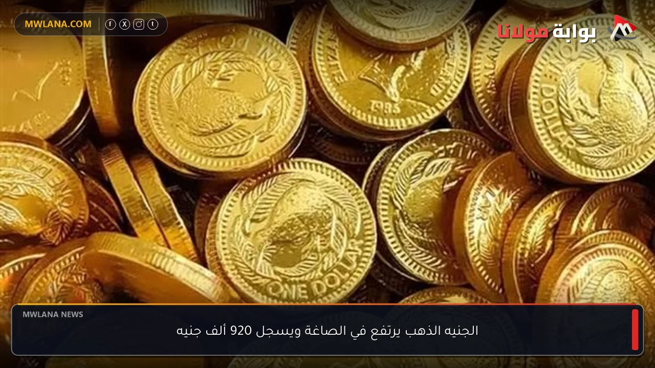 الجنيه الذهب يرتفع في الصاغة ويسجل 920 ألف جنيه