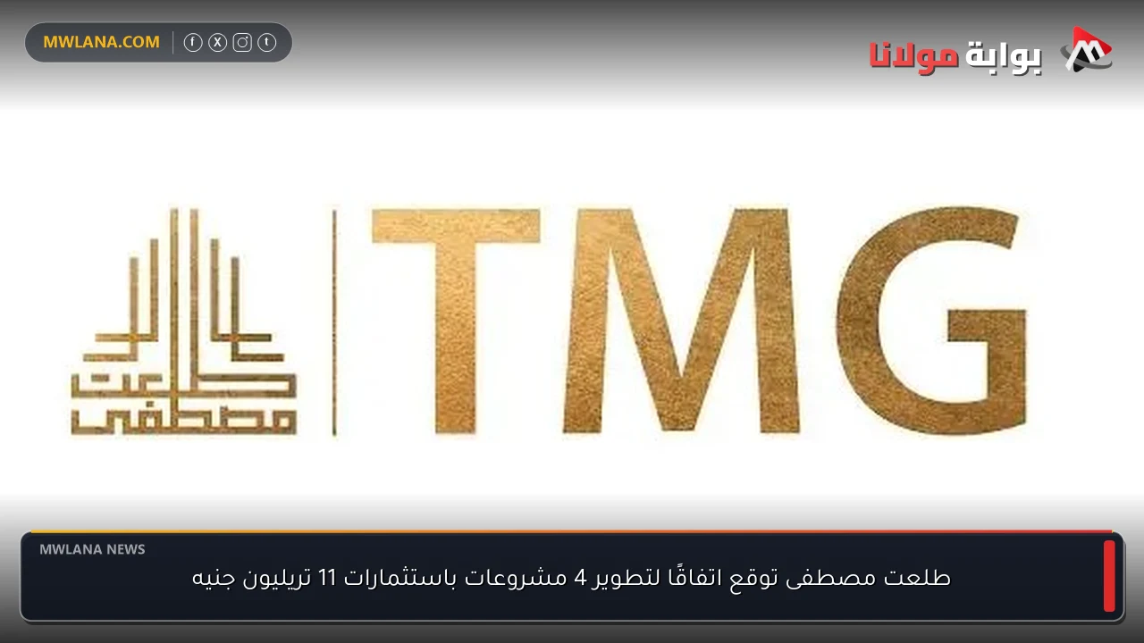 طلعت مصطفى توقع اتفاقًا لتطوير 4 مشروعات باستثمارات 11 تريليون جنيه