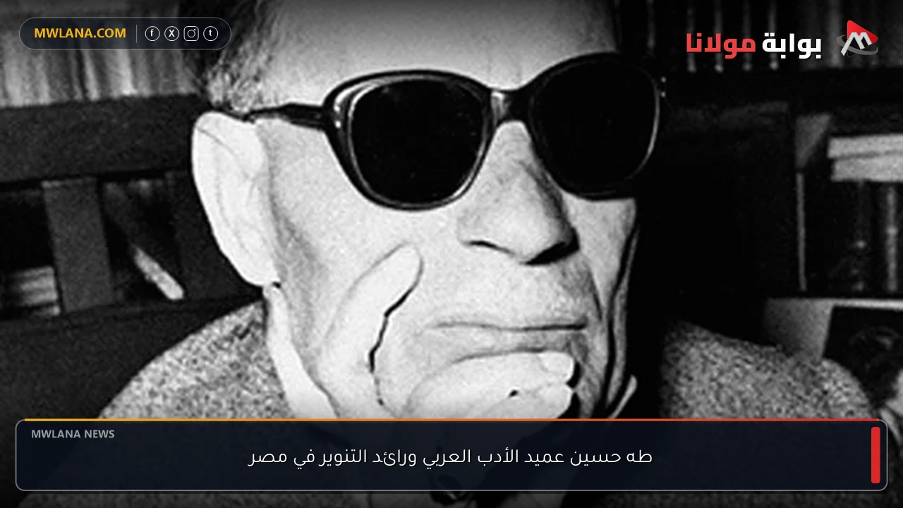 طه حسين عميد الأدب العربي ورائد التنوير في مصر