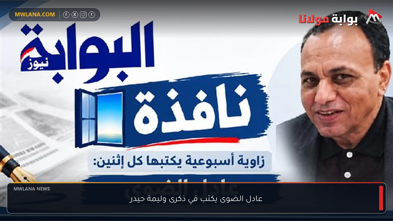 عادل الضوى يكتب في ذكرى وليمة حيدر