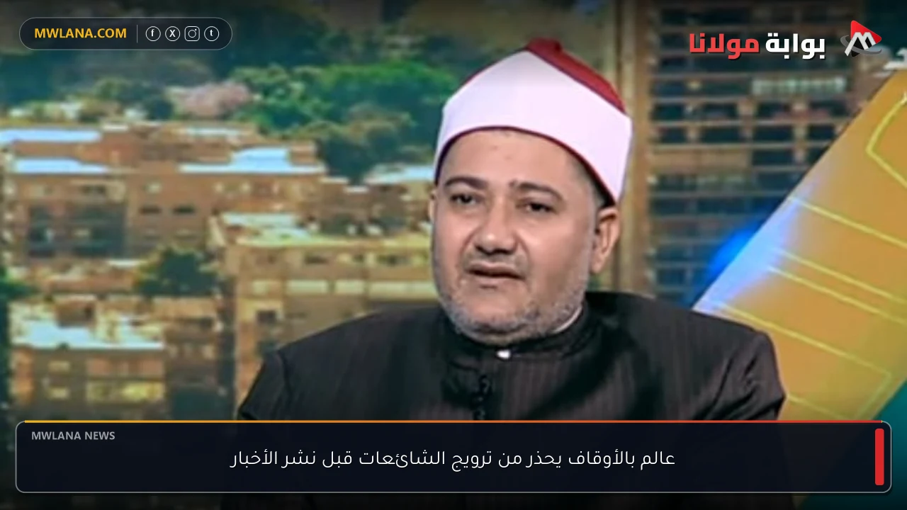 عالم بالأوقاف يحذر من ترويج الشائعات قبل نشر الأخبار
