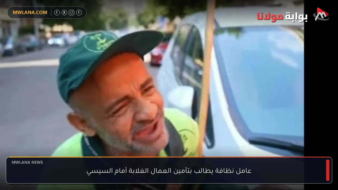عامل نظافة يطالب بتأمين العمال الغلابة أمام السيسي