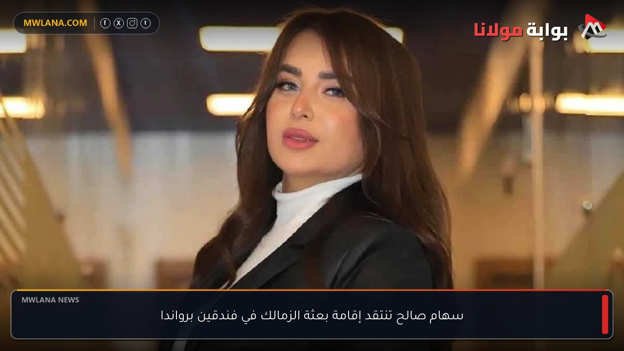 سهام صالح تنتقد إقامة بعثة الزمالك في فندقين برواندا