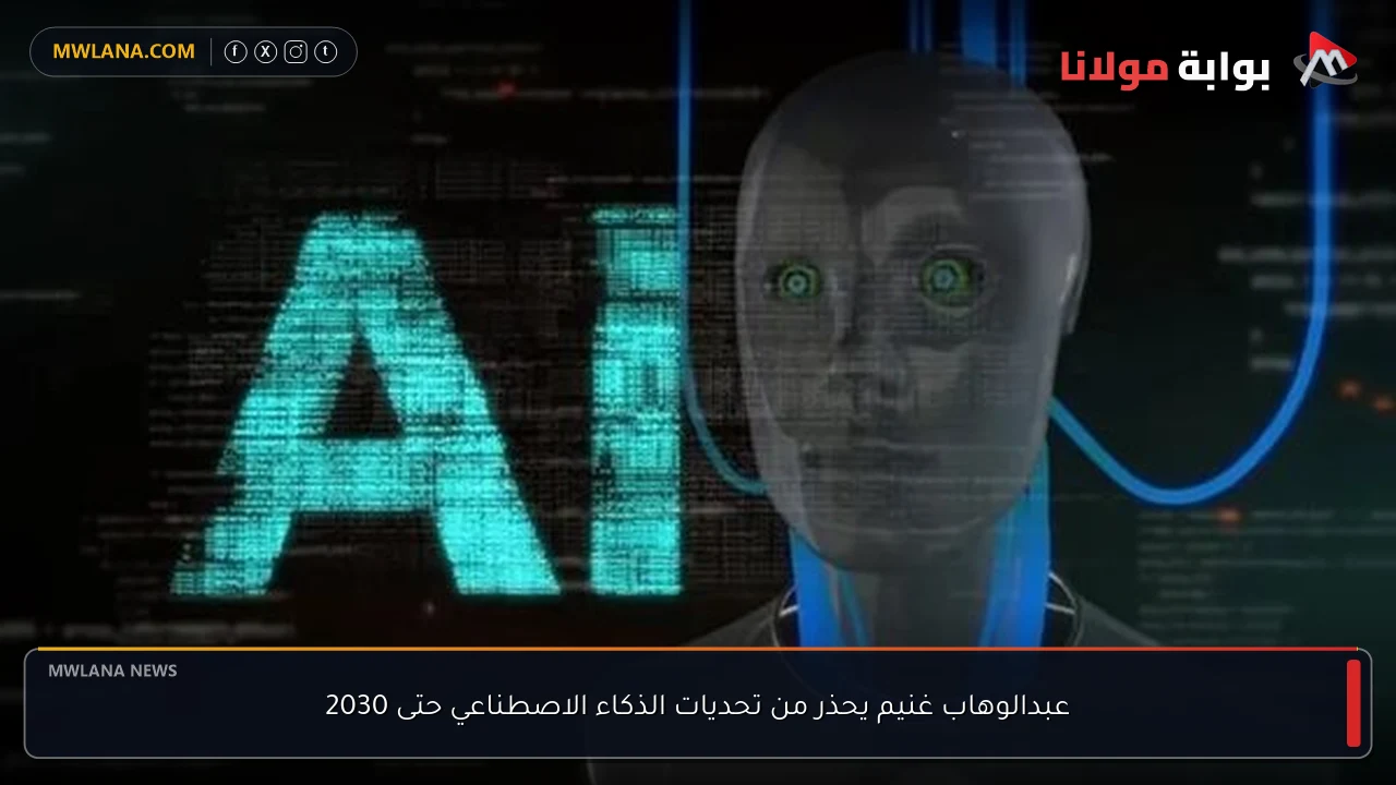 عبدالوهاب غنيم يحذر من تحديات الذكاء الاصطناعي حتى 2030