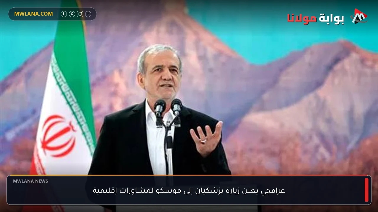 عراقجي يعلن زيارة بزشكيان إلى موسكو لمشاورات إقليمية