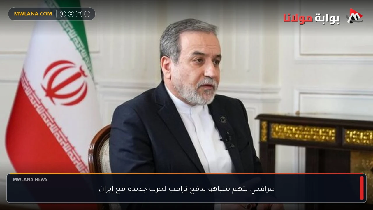 عراقجي يتهم نتنياهو بدفع ترامب لحرب جديدة مع إيران