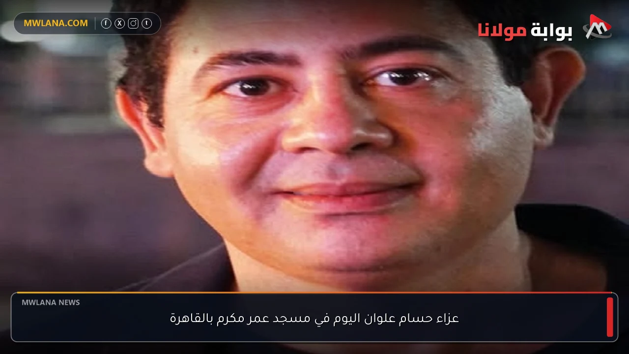 عزاء حسام علوان اليوم في مسجد عمر مكرم بالقاهرة