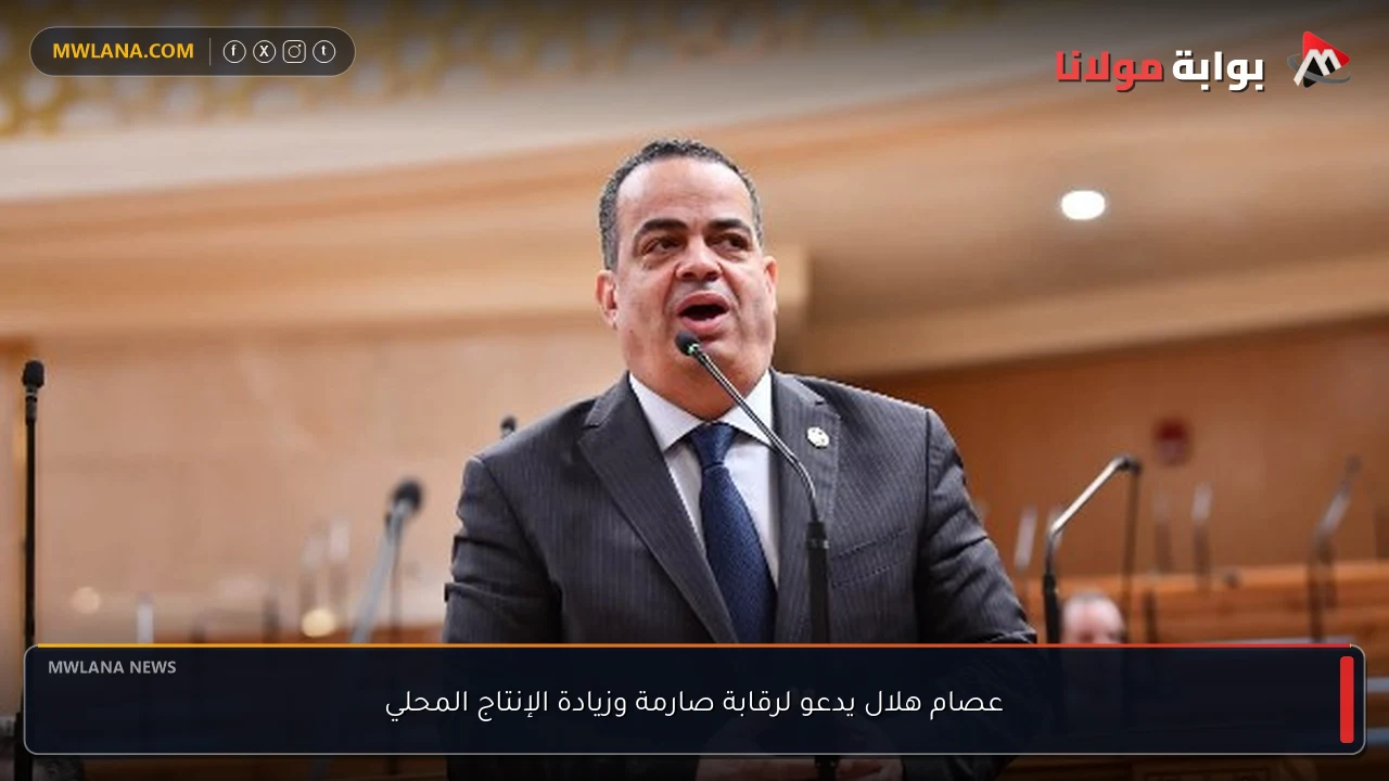 عصام هلال يدعو لرقابة صارمة وزيادة الإنتاج المحلي