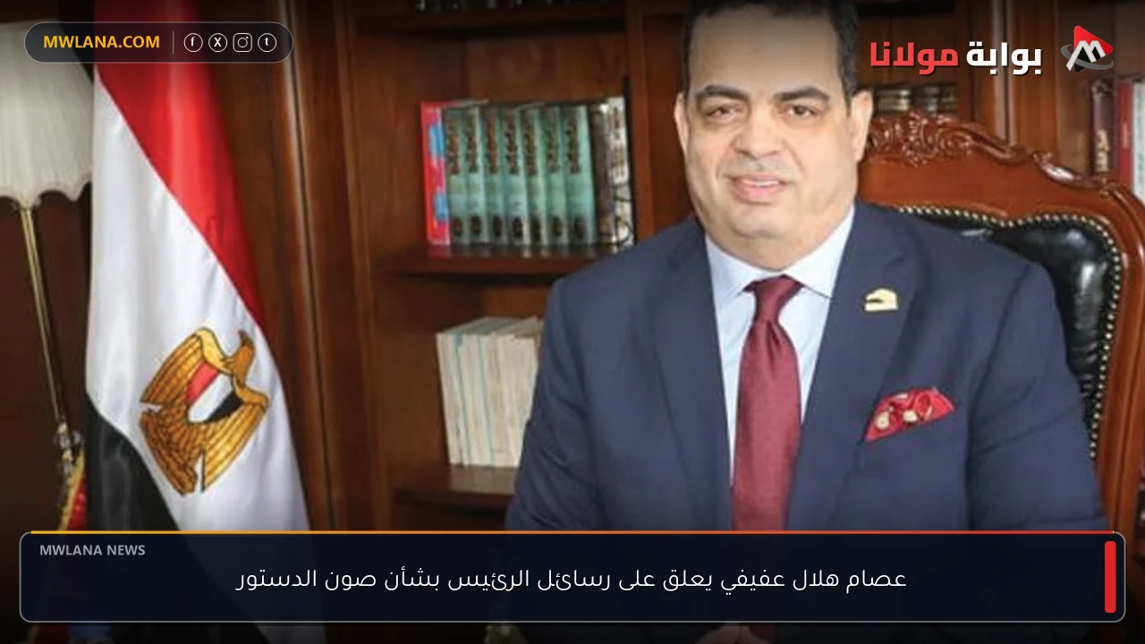 عصام هلال عفيفي يعلق على رسائل الرئيس بشأن صون الدستور
