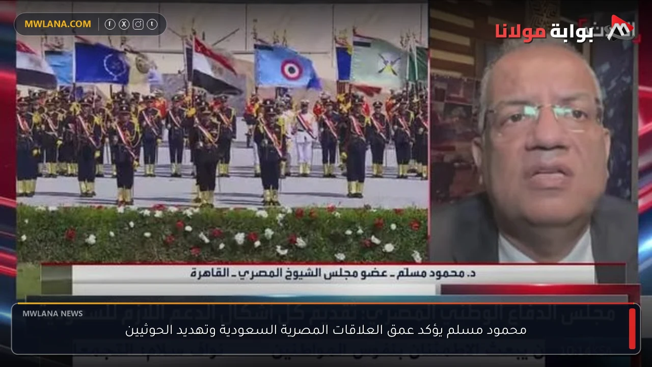 محمود مسلم يؤكد عمق العلاقات المصرية السعودية وتهديد الحوثيين