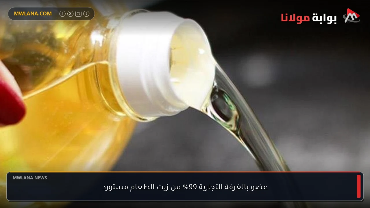عضو بالغرفة التجارية 99% من زيت الطعام مستورد