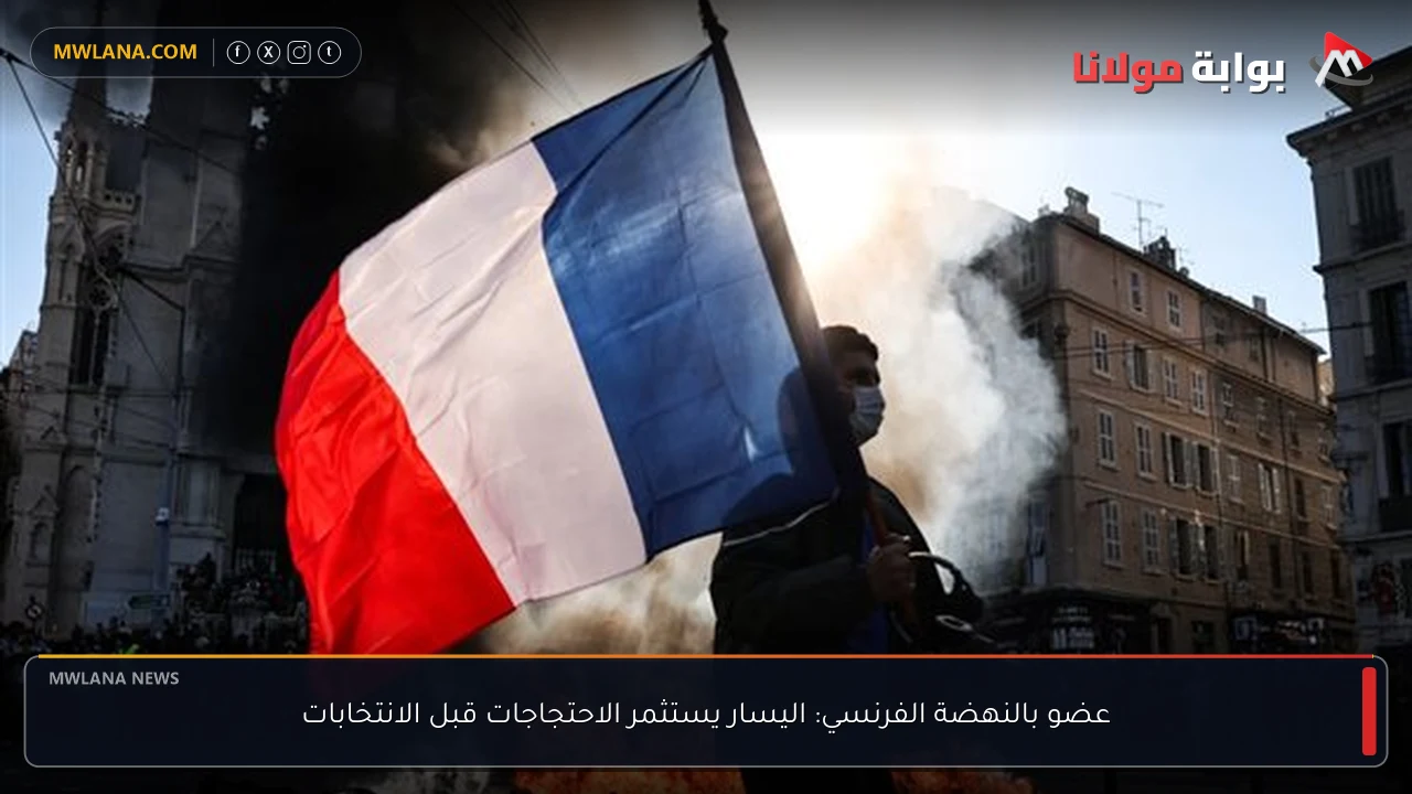 عضو بالنهضة الفرنسي: اليسار يستثمر الاحتجاجات قبل الانتخابات