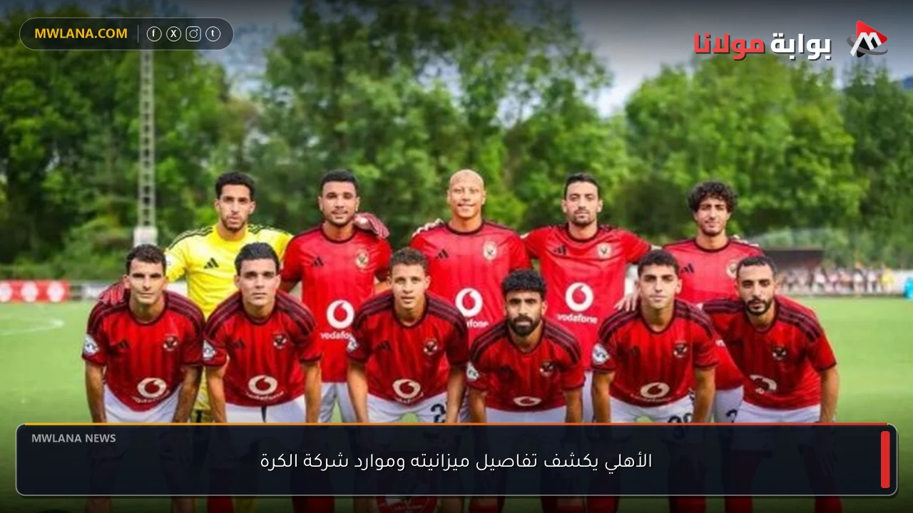 الأهلي يكشف تفاصيل ميزانيته وموارد شركة الكرة
