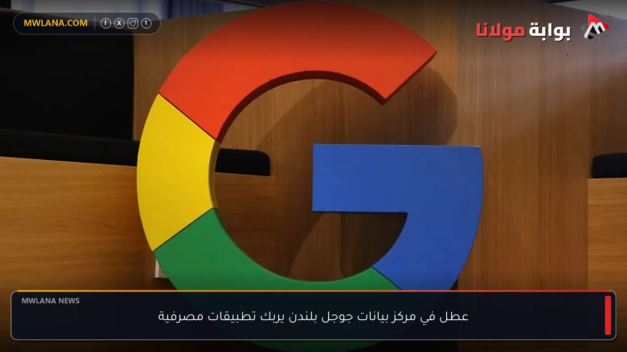 عطل في مركز بيانات جوجل بلندن يربك تطبيقات مصرفية