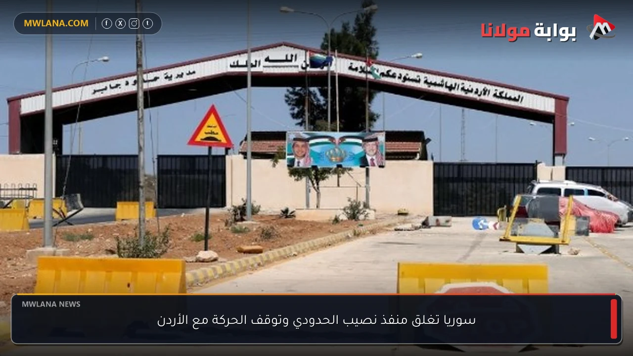 سوريا تغلق منفذ نصيب الحدودي وتوقف الحركة مع الأردن