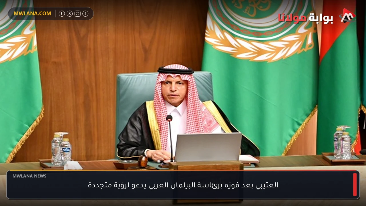 العتيبي بعد فوزه برئاسة البرلمان العربي يدعو لرؤية متجددة