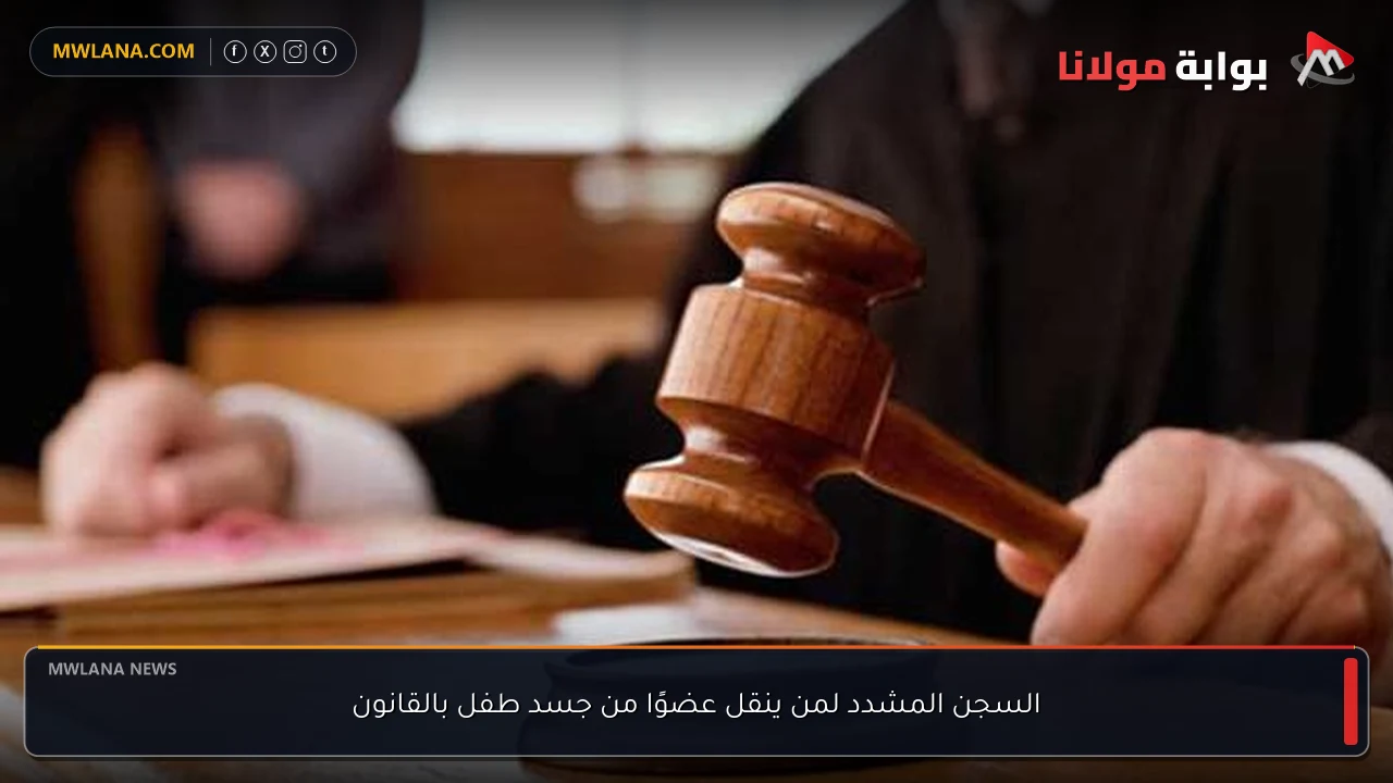 السجن المشدد لمن ينقل عضوًا من جسد طفل بالقانون
