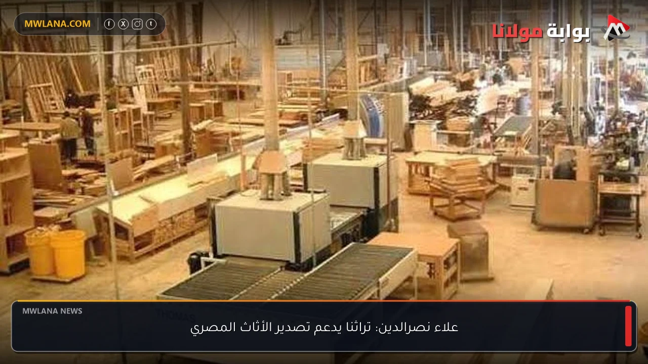 علاء نصرالدين: تراثنا يدعم تصدير الأثاث المصري