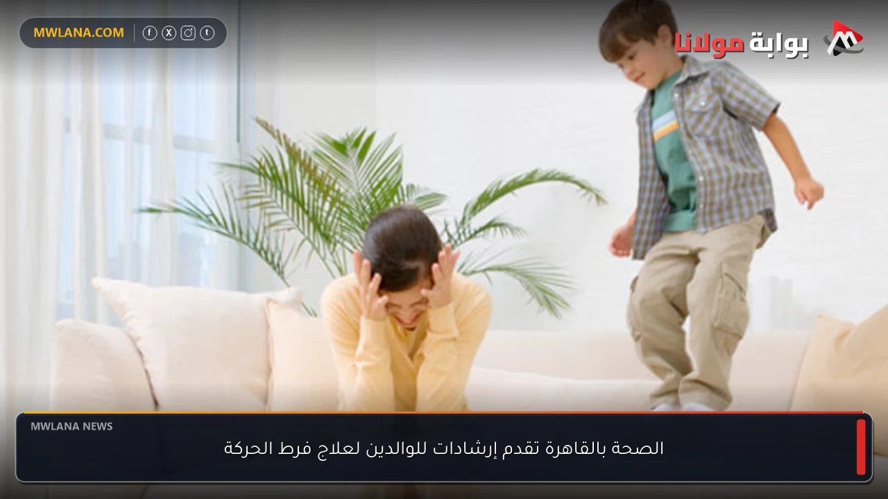 الصحة بالقاهرة تقدم إرشادات للوالدين لعلاج فرط الحركة